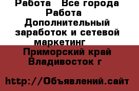 Работа - Все города Работа » Дополнительный заработок и сетевой маркетинг   . Приморский край,Владивосток г.